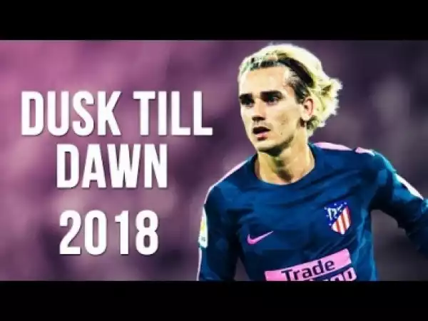 Video: Antoine Griezmann - Dusk Till Dawn | Skills & Goals | 2017/2018 HD
